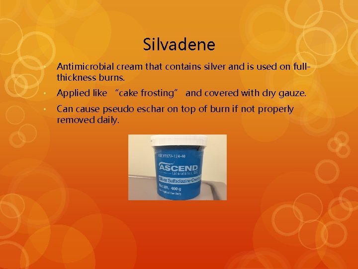 Silvadene • Antimicrobial cream that contains silver and is used on fullthickness burns. •