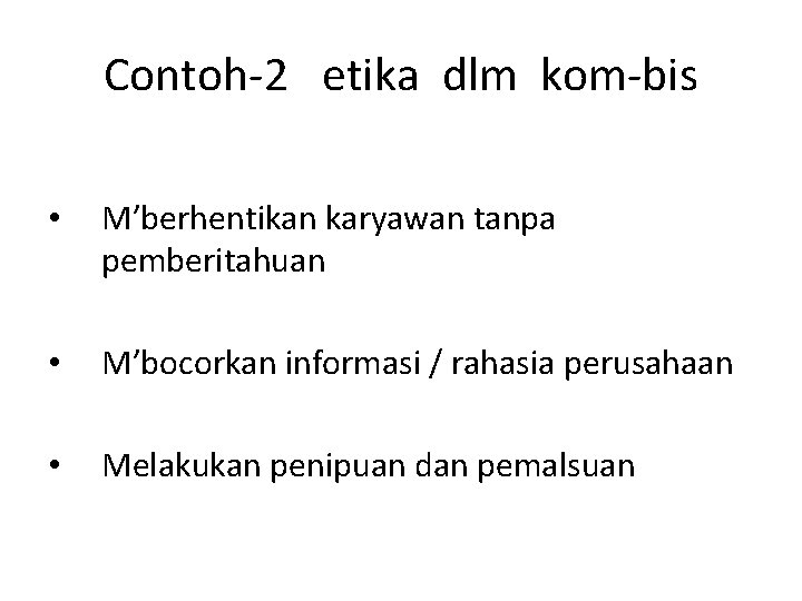 Contoh-2 etika dlm kom-bis • M’berhentikan karyawan tanpa pemberitahuan • M’bocorkan informasi / rahasia