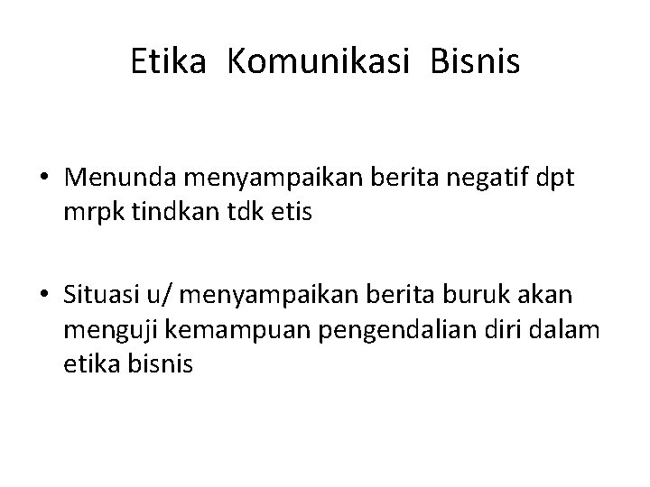 Etika Komunikasi Bisnis • Menunda menyampaikan berita negatif dpt mrpk tindkan tdk etis •