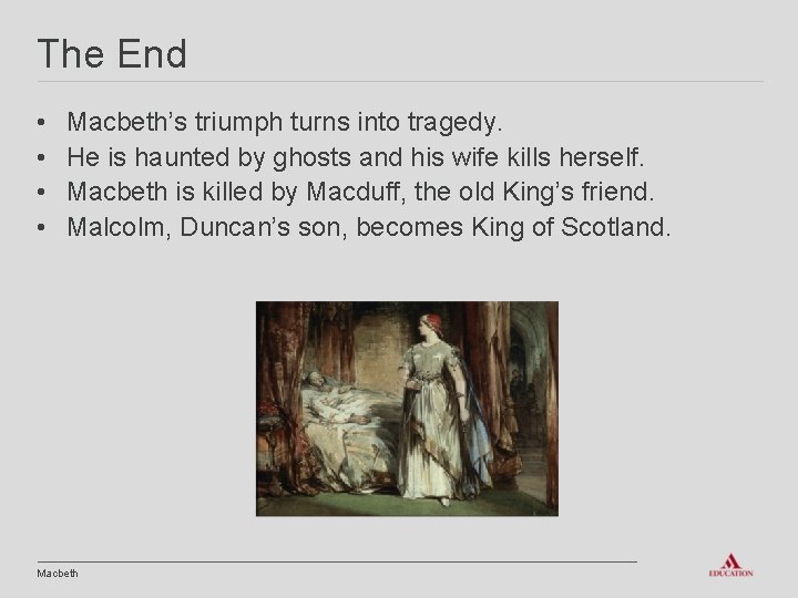 The End • • Macbeth’s triumph turns into tragedy. He is haunted by ghosts