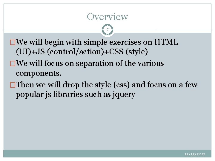 Overview 2 �We will begin with simple exercises on HTML (UI)+JS (control/action)+CSS (style) �We Overview 2 �We will begin with simple exercises on HTML (UI)+JS (control/action)+CSS (style) �We