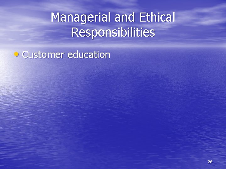 Managerial and Ethical Responsibilities • Customer education 26 