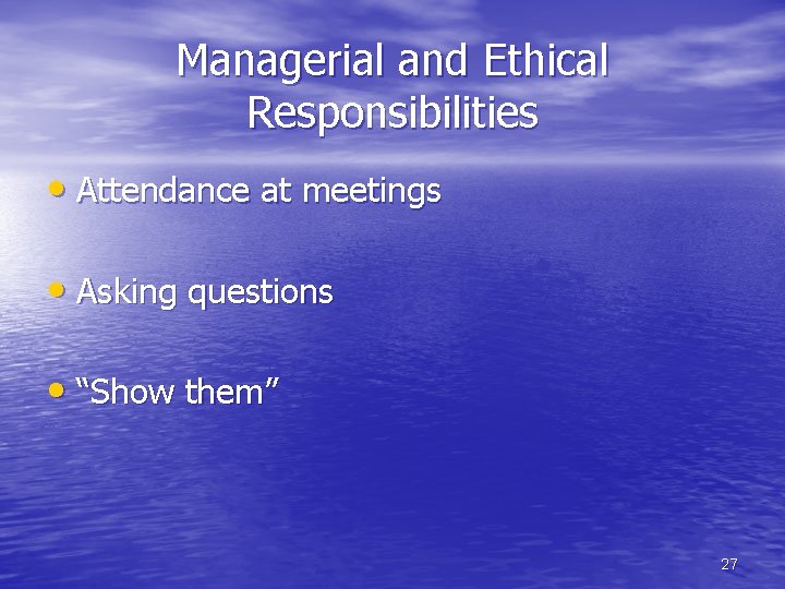 Managerial and Ethical Responsibilities • Attendance at meetings • Asking questions • “Show them”
