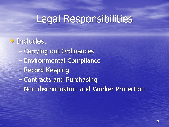 Legal Responsibilities • Includes: – Carrying out Ordinances – Environmental Compliance – Record Keeping