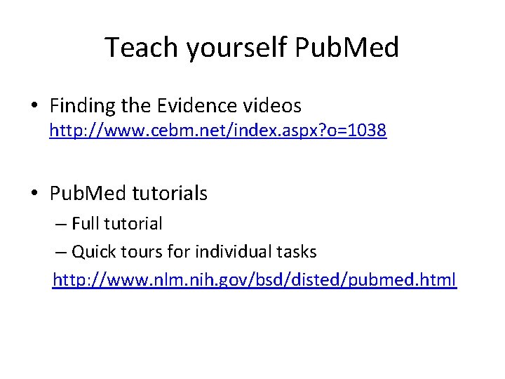 Teach yourself Pub. Med • Finding the Evidence videos http: //www. cebm. net/index. aspx?