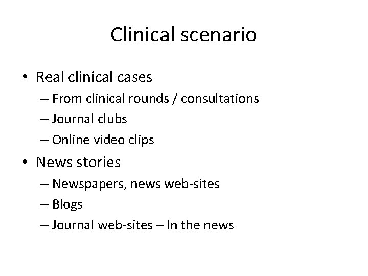 Clinical scenario • Real clinical cases – From clinical rounds / consultations – Journal