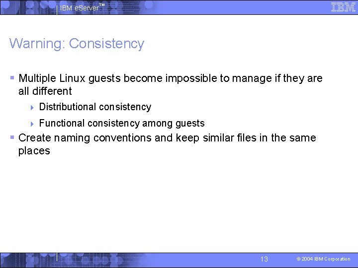 IBM e. Server™ Warning: Consistency § Multiple Linux guests become impossible to manage if