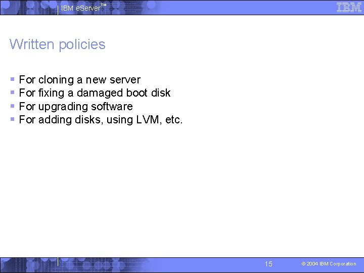 IBM e. Server™ Written policies § For cloning a new server § For fixing