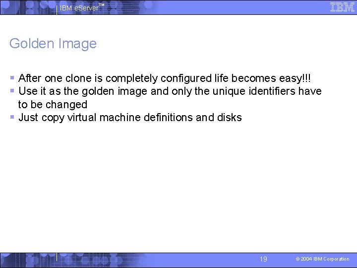 IBM e. Server™ Golden Image § After one clone is completely configured life becomes