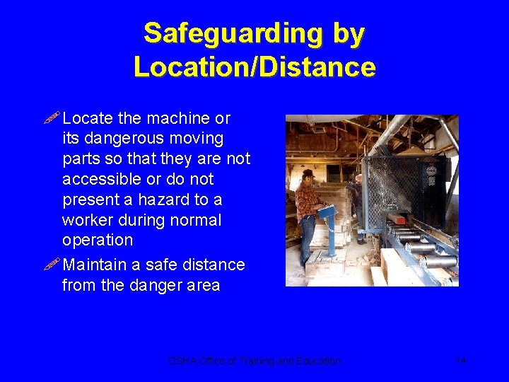 Safeguarding by Location/Distance ! Locate the machine or its dangerous moving parts so that