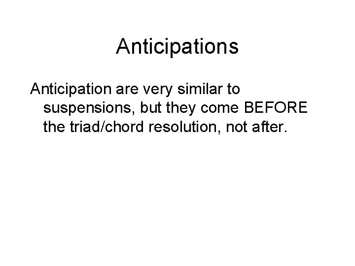 Anticipations Anticipation are very similar to suspensions, but they come BEFORE the triad/chord resolution,