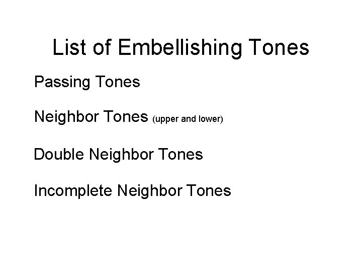 List of Embellishing Tones Passing Tones Neighbor Tones (upper and lower) Double Neighbor Tones