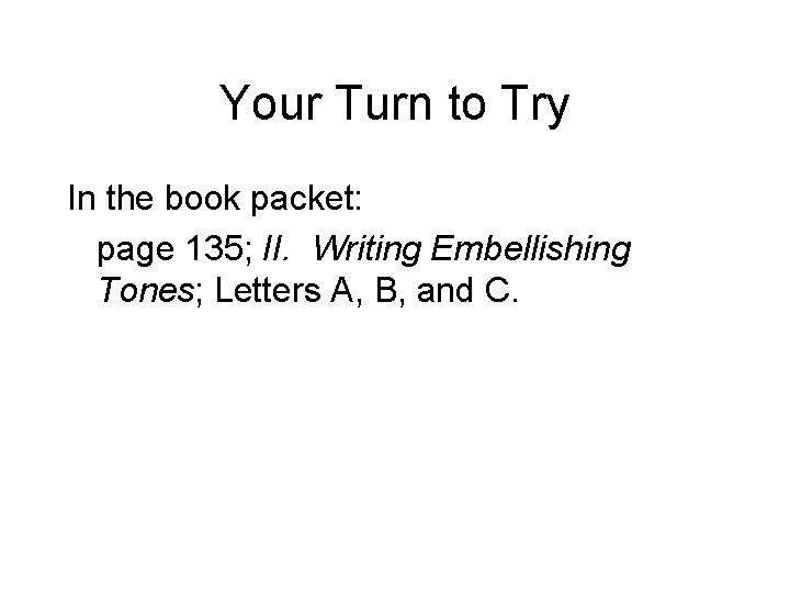 Your Turn to Try In the book packet: page 135; II. Writing Embellishing Tones;