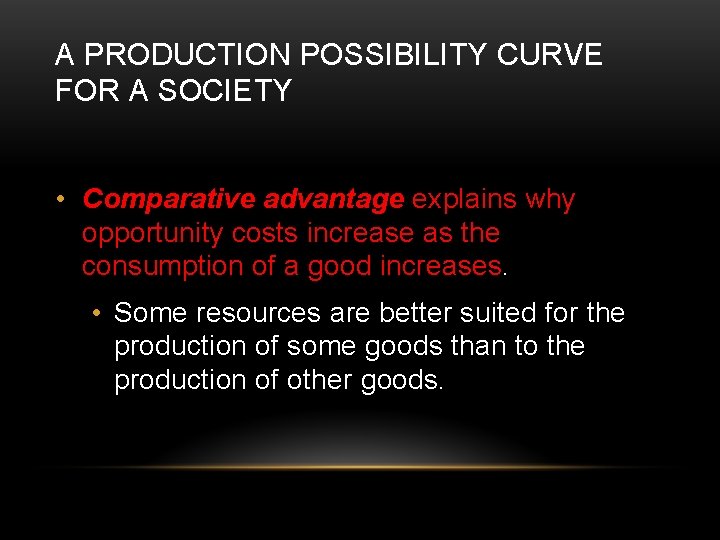 A PRODUCTION POSSIBILITY CURVE FOR A SOCIETY • Comparative advantage explains why opportunity costs