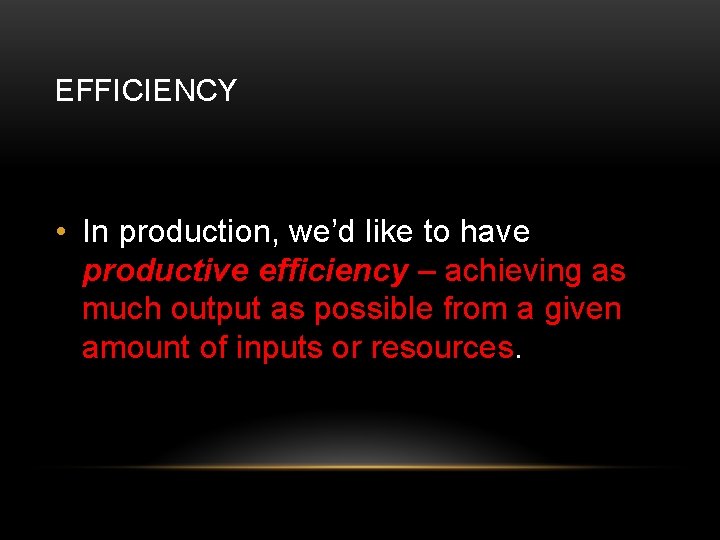 EFFICIENCY • In production, we’d like to have productive efficiency – achieving as much