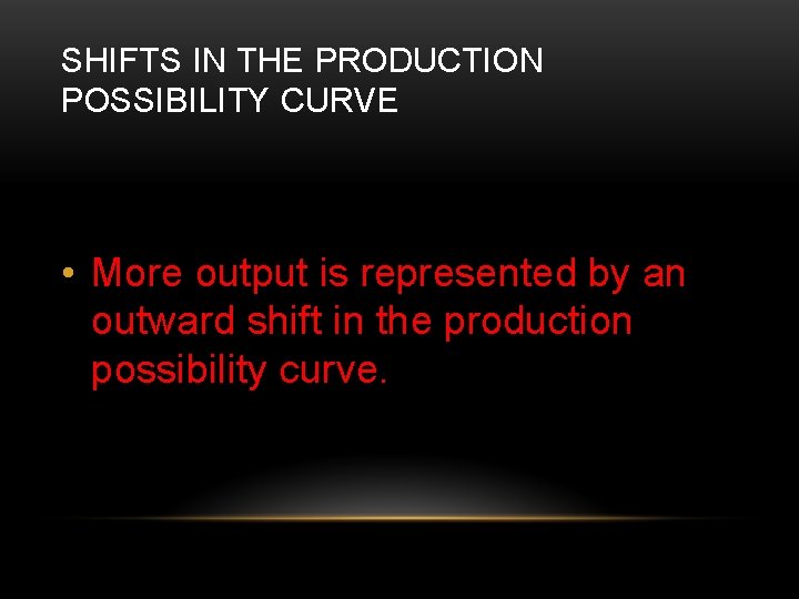 SHIFTS IN THE PRODUCTION POSSIBILITY CURVE • More output is represented by an outward