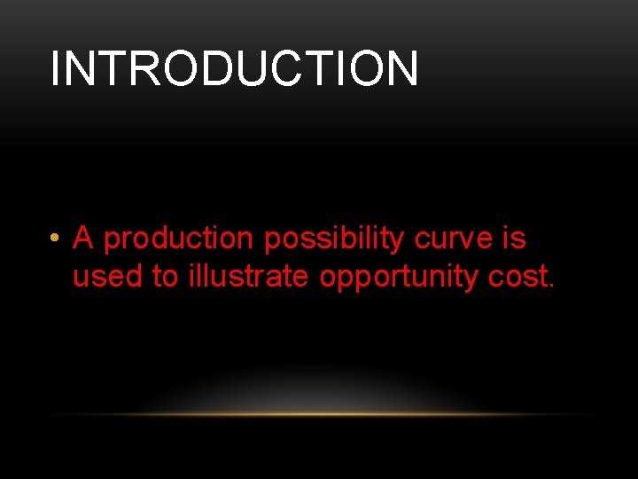 INTRODUCTION • A production possibility curve is used to illustrate opportunity cost. 