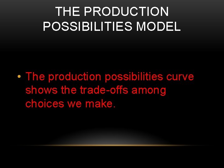 THE PRODUCTION POSSIBILITIES MODEL • The production possibilities curve shows the trade-offs among choices