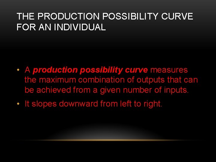 THE PRODUCTION POSSIBILITY CURVE FOR AN INDIVIDUAL • A production possibility curve measures the