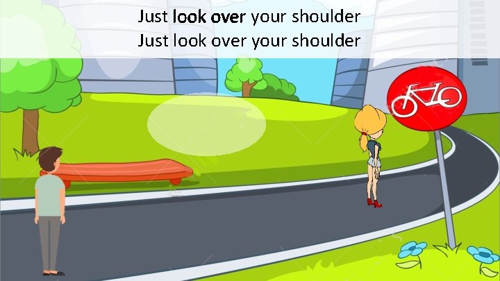 Just look over your shoulder 