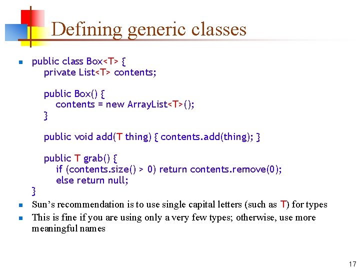 Defining generic classes n public class Box<T> { private List<T> contents; public Box() {