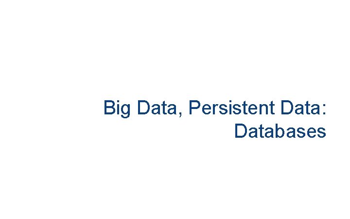 Big Data, Persistent Data: Databases 