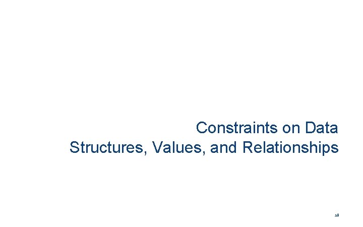 Constraints on Data Structures, Values, and Relationships 18 