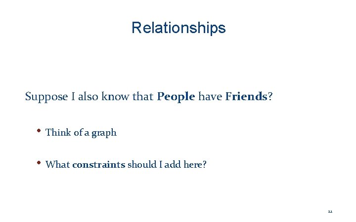 Relationships Suppose I also know that People have Friends? • Think of a graph