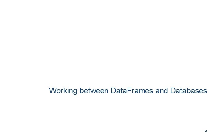 Working between Data. Frames and Databases 40 