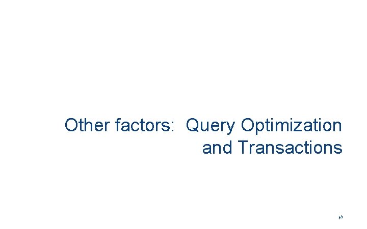Other factors: Query Optimization and Transactions 48 