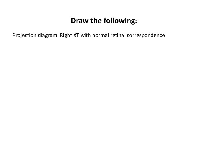 Draw the following: Projection diagram: Right XT with normal retinal correspondence 