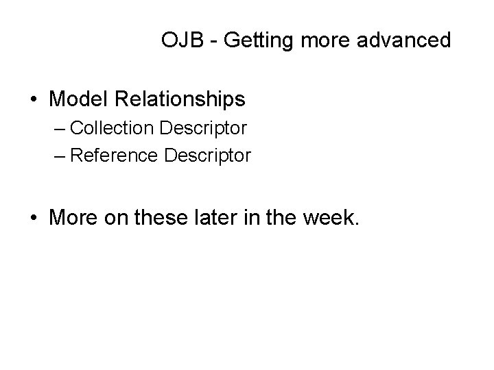 OJB - Getting more advanced • Model Relationships – Collection Descriptor – Reference Descriptor