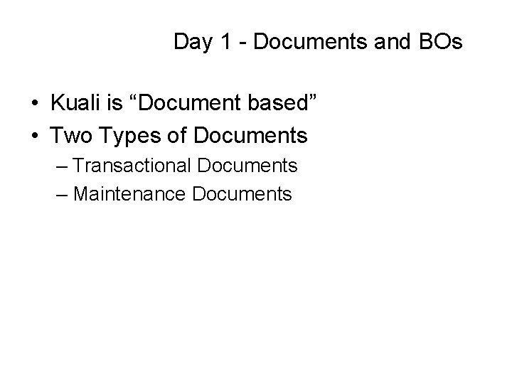 Day 1 - Documents and BOs • Kuali is “Document based” • Two Types