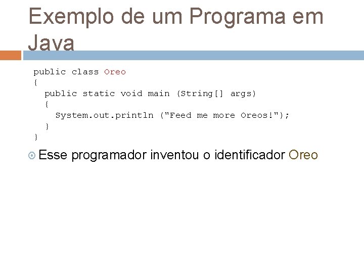 Exemplo de um Programa em Java public class Oreo { public static void main