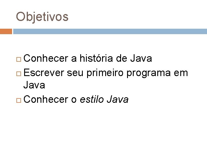 Objetivos Conhecer a história de Java Escrever seu primeiro programa em Java Conhecer o