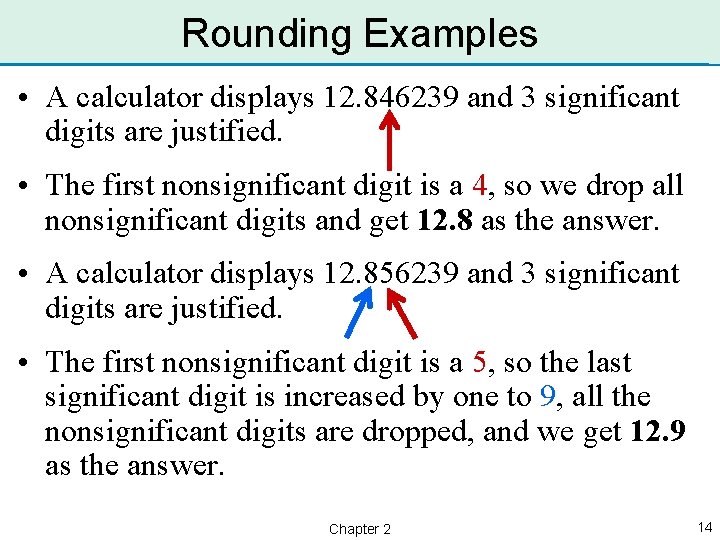 Rounding Examples • A calculator displays 12. 846239 and 3 significant digits are justified.