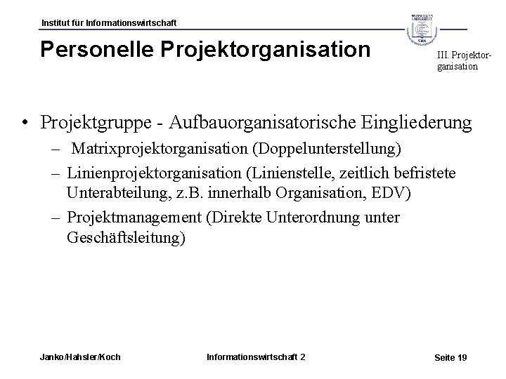 Institut für Informationswirtschaft Personelle Projektorganisation III. Projektorganisation • Projektgruppe - Aufbauorganisatorische Eingliederung – Matrixprojektorganisation