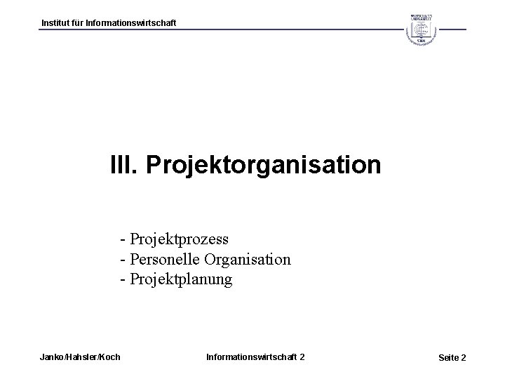 Institut für Informationswirtschaft III. Projektorganisation - Projektprozess - Personelle Organisation - Projektplanung Janko/Hahsler/Koch Informationswirtschaft