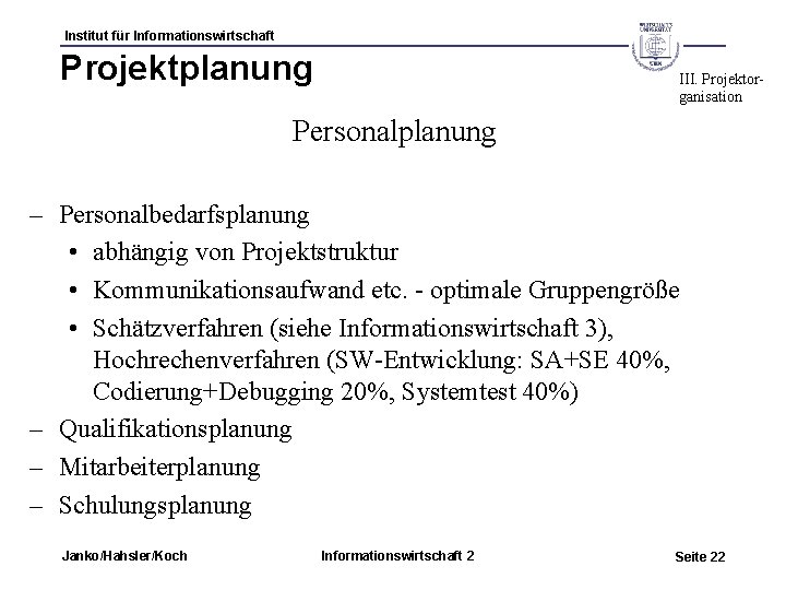 Institut für Informationswirtschaft Projektplanung III. Projektorganisation Personalplanung – Personalbedarfsplanung • abhängig von Projektstruktur •