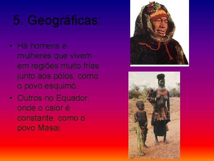 5. Geográficas: • Há homens e mulheres que vivem em regiões muito frias junto