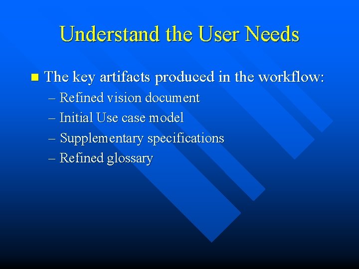 Understand the User Needs n The key artifacts produced in the workflow: – Refined