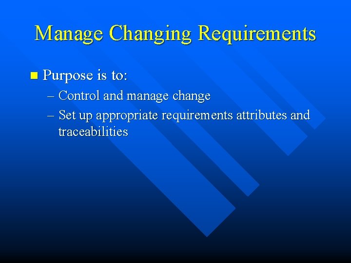 Manage Changing Requirements n Purpose is to: – Control and manage change – Set
