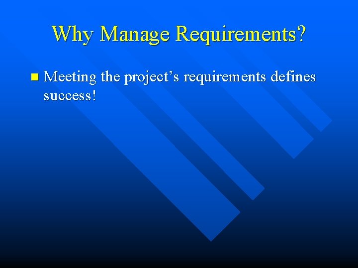 Why Manage Requirements? n Meeting the project’s requirements defines success! 