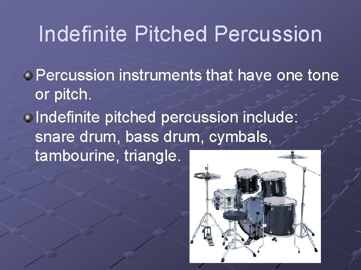 Indefinite Pitched Percussion instruments that have one tone or pitch. Indefinite pitched percussion include: