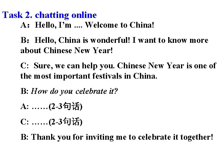 Task 2. chatting online A：Hello, I’m. . Welcome to China! B：Hello, China is wonderful!