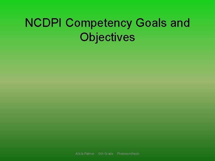 NCDPI Competency Goals and Objectives Alicia Palmer 6 th Grade Photosynthesis 