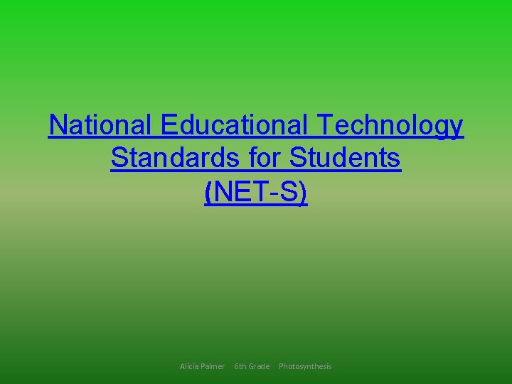 National Educational Technology Standards for Students (NET-S) Alicia Palmer 6 th Grade Photosynthesis 