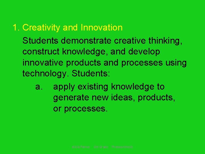 1. Creativity and Innovation Students demonstrate creative thinking, construct knowledge, and develop innovative products