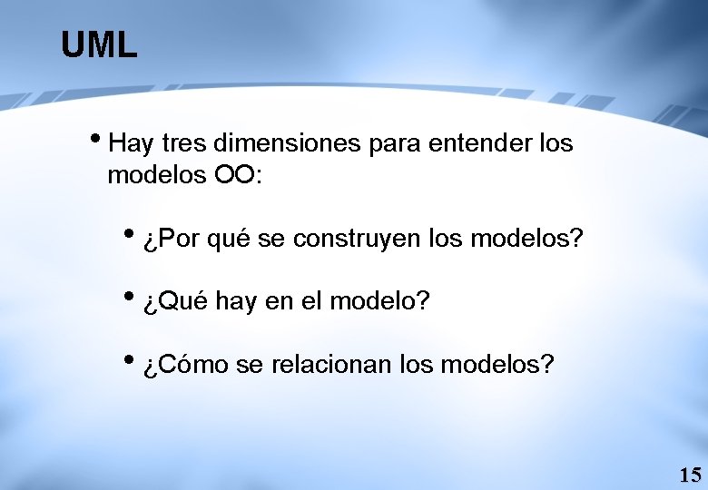 UML i. Hay tres dimensiones para entender los modelos OO: i¿Por qué se construyen