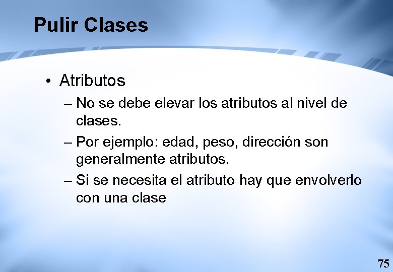 Pulir Clases • Atributos – No se debe elevar los atributos al nivel de